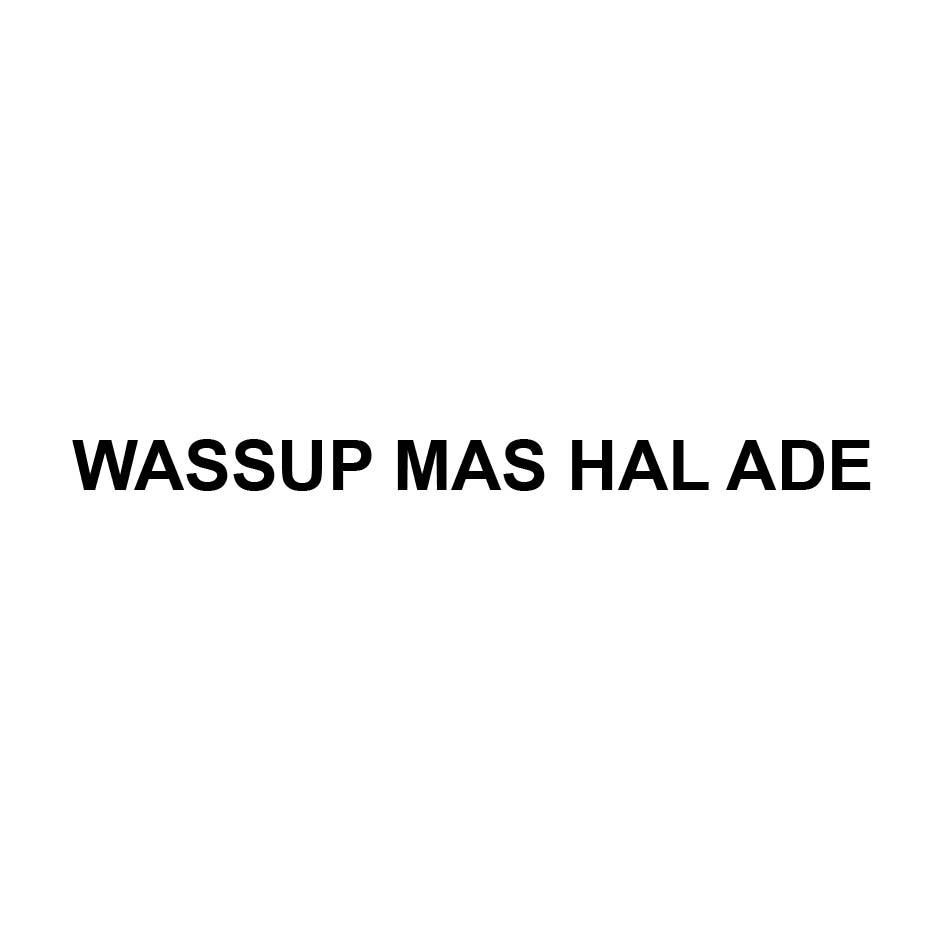 WASSUP MAS HAL ADE
